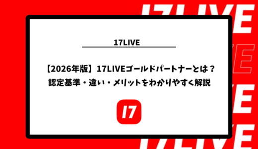 【2026年版】17LIVEゴールドパートナーとは？認定基準・違い・メリットをわかりやすく解説